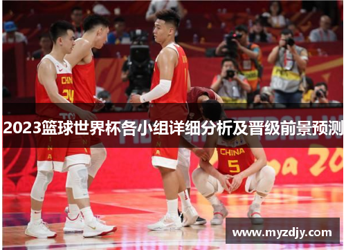 2023篮球世界杯各小组详细分析及晋级前景预测