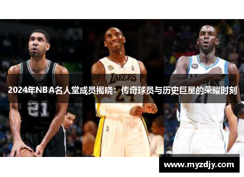 2024年NBA名人堂成员揭晓：传奇球员与历史巨星的荣耀时刻