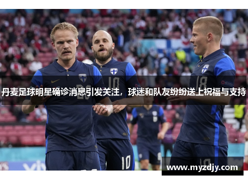 丹麦足球明星确诊消息引发关注，球迷和队友纷纷送上祝福与支持