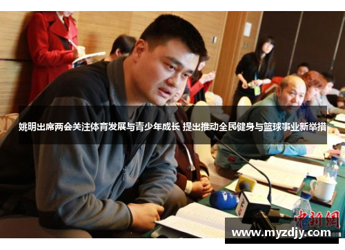 姚明出席两会关注体育发展与青少年成长 提出推动全民健身与篮球事业新举措