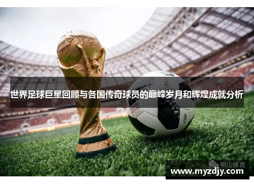 世界足球巨星回顾与各国传奇球员的巅峰岁月和辉煌成就分析