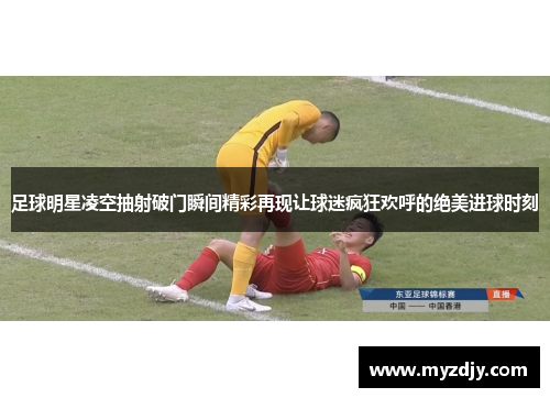 足球明星凌空抽射破门瞬间精彩再现让球迷疯狂欢呼的绝美进球时刻