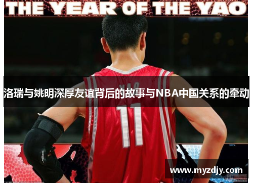 洛瑞与姚明深厚友谊背后的故事与NBA中国关系的牵动