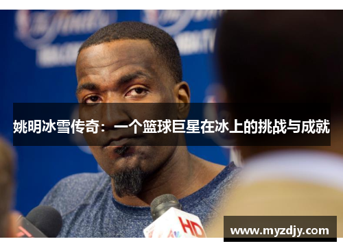 姚明冰雪传奇：一个篮球巨星在冰上的挑战与成就