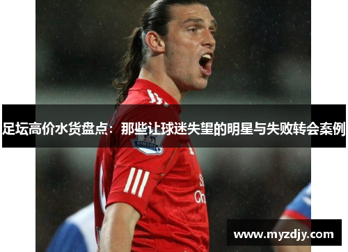 足坛高价水货盘点：那些让球迷失望的明星与失败转会案例