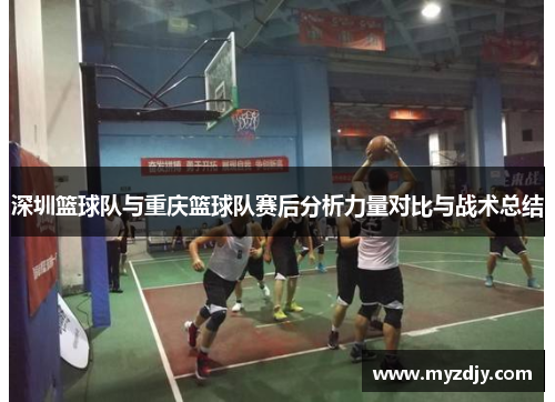 深圳篮球队与重庆篮球队赛后分析力量对比与战术总结