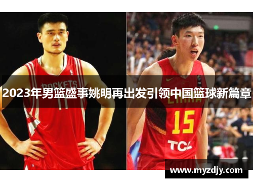 2023年男篮盛事姚明再出发引领中国篮球新篇章
