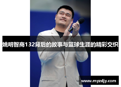 姚明智商132背后的故事与篮球生涯的精彩交织