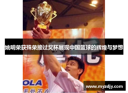 姚明荣获殊荣接过奖杯展现中国篮球的辉煌与梦想
