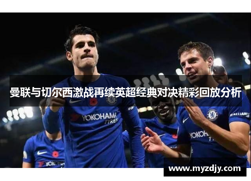 曼联与切尔西激战再续英超经典对决精彩回放分析