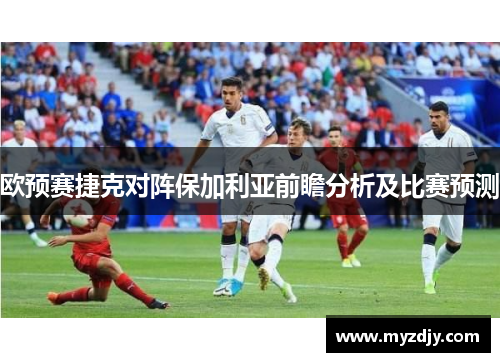 欧预赛捷克对阵保加利亚前瞻分析及比赛预测