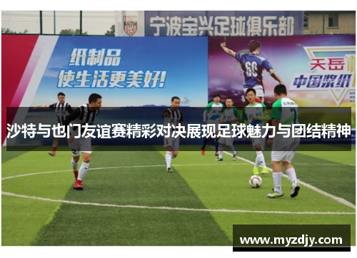 沙特与也门友谊赛精彩对决展现足球魅力与团结精神