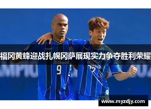 福冈黄蜂迎战扎幌冈萨展现实力争夺胜利荣耀