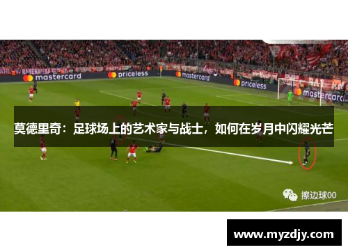 莫德里奇：足球场上的艺术家与战士，如何在岁月中闪耀光芒