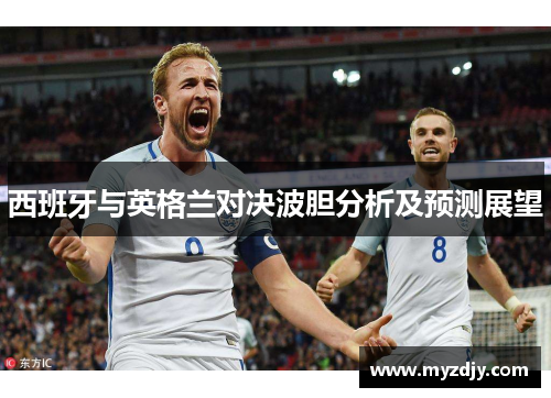 西班牙与英格兰对决波胆分析及预测展望