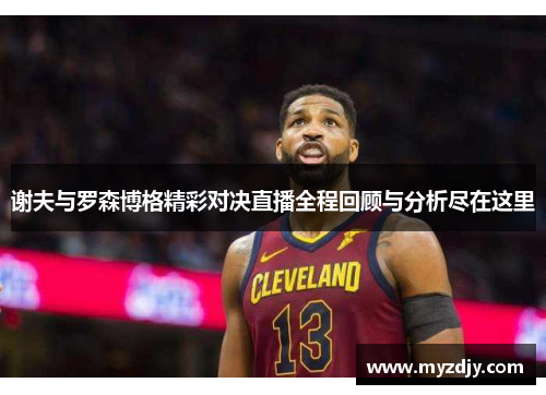 谢夫与罗森博格精彩对决直播全程回顾与分析尽在这里